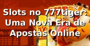Slots no 777tiger: Uma Nova Era de Apostas Online 🎰