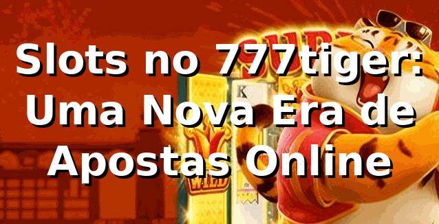 Slots no 777tiger: Uma Nova Era de Apostas Online 🎰